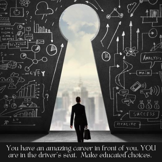 You have an amazing career in front of you. YOU are in the driver's seat.  Make educated choices. 